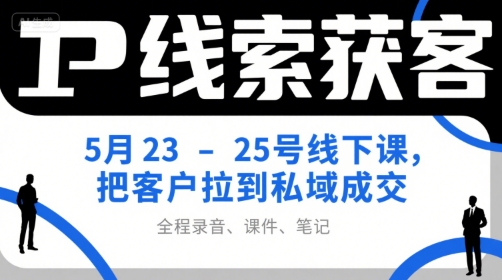 IP线索获客5月23-25号线下课，把客户拉到私域成交(录音+课件+笔记)-U9联盟