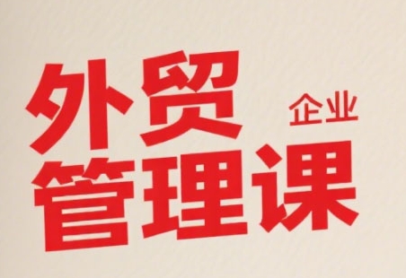 中小外贸企业管理课，系统性强，直击痛点，助企业全面提升管理智慧-U9联盟