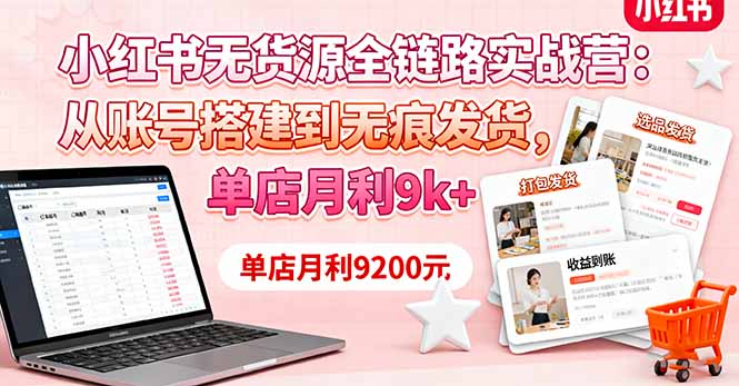 小红书无货源全链路实战营：从账号搭建到无痕发货，单店月利9k+-U9联盟