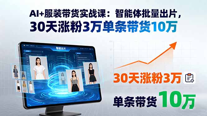 AI+服装带货实战课：智能体批量出片，30天涨粉3万单条带货10万-U9联盟