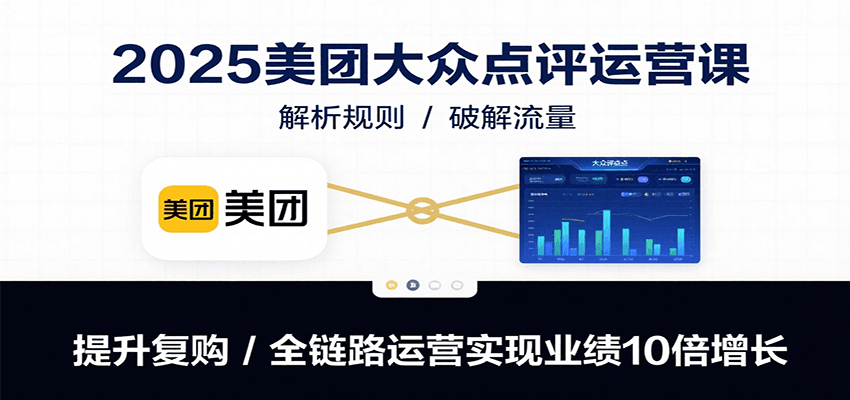 2025美团大众点评运营课：解析规则/破解流量/提升复购/全链路运营实现业绩10倍增长-U9联盟