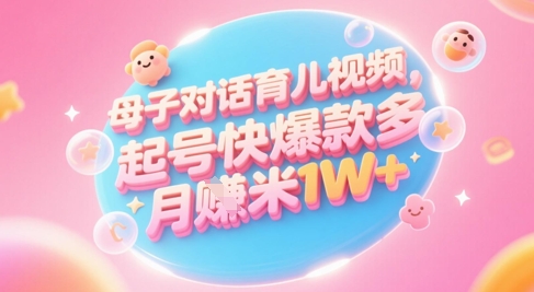 AI生成母子对话育儿类视频，起号快爆款多，小白宝妈轻松学，多渠道变现，月入1W+-U9联盟
