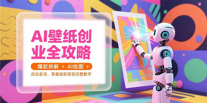 AI壁纸创业全攻略，爆款拆解+AI绘图+自动发货，零基础到变现完整教学-U9联盟