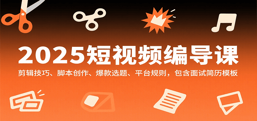 2025短视频编导课，剪辑技巧、脚本创作、爆款选题、平台规则，包含面试简历模板-U9联盟