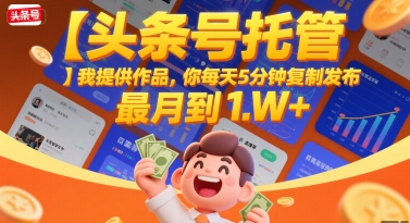 【头条号托管 】我提供作品，你每天5分钟复制发布，最高月入1W+【揭秘】-U9联盟