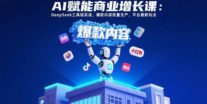 AI赋能商业增长课：DeepSeek工具链实战，爆款内容批量生产，平台最新玩法-U9联盟