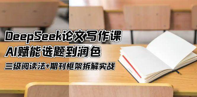 DeepSeek论文写作课，AI赋能选题到润色，三级阅读法+期刊框架拆解实战-U9联盟