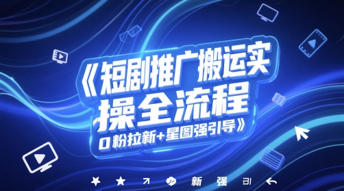短剧推广搬运实操全流程，0粉拉新+星图强引导-U9联盟