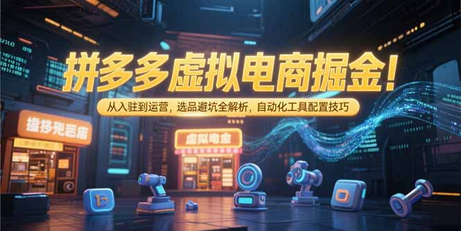拼多多虚拟电商掘金：从入驻到运营，选品避坑全解析，自动化工具配置技巧-U9联盟