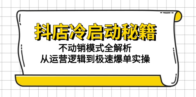 抖店冷启动秘籍：不动销模式全解析，从运营逻辑到极速爆单实操-U9联盟