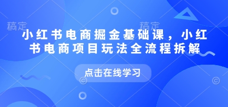 小红书电商掘金课，小红书电商项目玩法全流程拆解(更新5月)-U9联盟