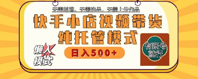 快手小店托管代运营，无需剪辑，无需选品，无需上传作品，全程无需操作，轻松月入5k+【揭秘】-U9联盟