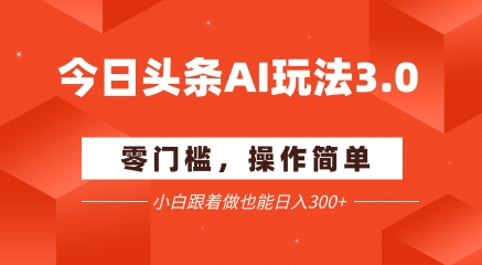 今日头条爆文玩法3.0  配合AI工具轻松矩阵    小白也能日入3张+-U9联盟