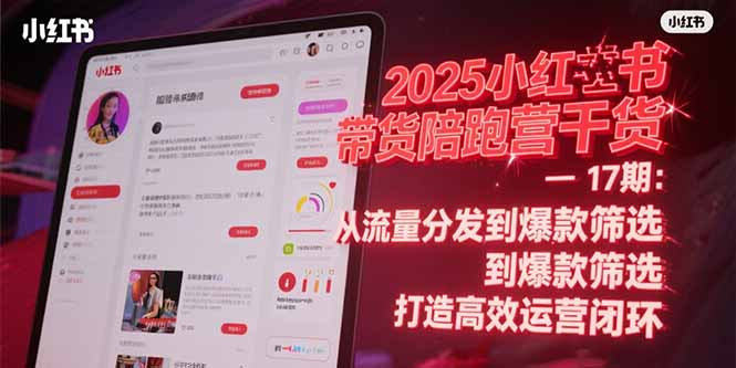 2025小红书带货陪跑营干货-17期：从流量分发到爆款筛选 打造高效运营闭环-U9联盟