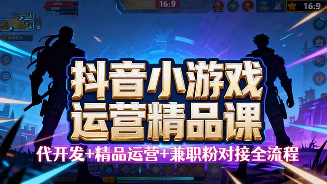 【抖音小游戏精品运营课】小白也可以操作，从0开始学小游戏运营，操作…-U9联盟