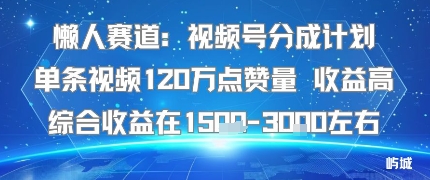 懒人赛道：视频号分成计划单条视频120W点赞量 收益高综合收益在1.5K左右-U9联盟