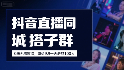 抖音直播同城搭子群，0粉无需露脸，单价19.9，一天进群100人-U9联盟