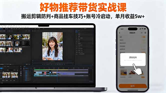 好物推荐带货实战课：搬运剪辑防判+商品挂车技巧+账号冷启动，单月收益5w+-U9联盟
