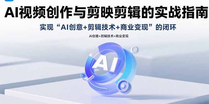 AI视频创作与剪映剪辑的实战指南，实现AI创意+剪辑技术+商业变现的闭环-U9联盟