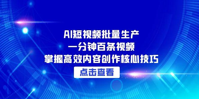 AI短视频批量生产：一分钟百条视频，掌握高效内容创作核心技巧-U9联盟
