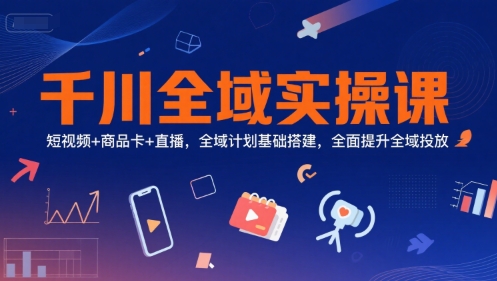 千川全域实操课，短视频+商品卡+直播，全域计划基础搭建，全面提升全域投放-U9联盟