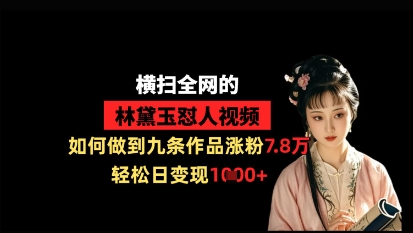 横扫全网的林黛玉怼人视频，如何做到九条作品涨粉7.8万，轻松日变现1k-U9联盟