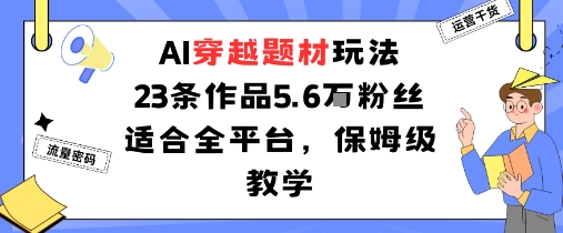 AI穿越题材玩法：23条作品收获5.6W粉丝适合全平台，保姆级教学-U9联盟