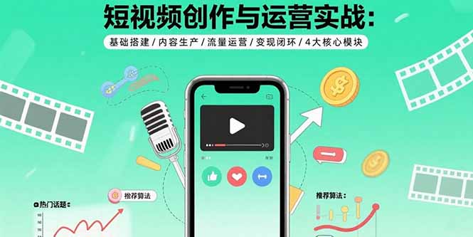 短视频创作与运营实战：基础搭建/内容生产/流量运营/变现闭环/4大核心模块-U9联盟