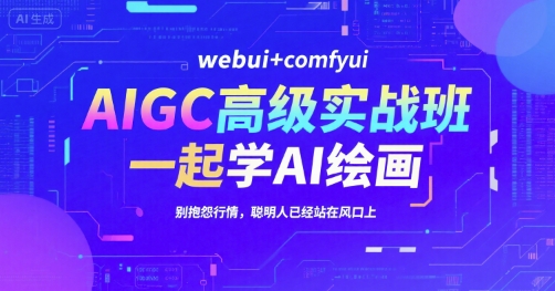 AIGC高级实战班，webui+comfyui，一起学AI绘画，别抱怨行情，聪明人已经站在风口上-U9联盟