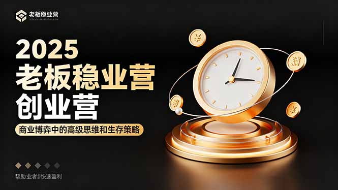 2025老板稳赚创业营：商业博弈中高级思维和生存策略，帮助创业者快速盈利-U9联盟