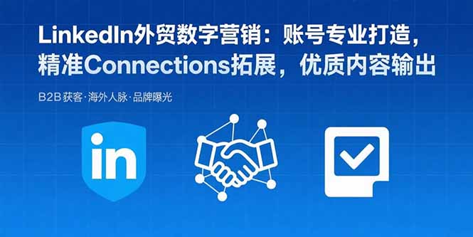 LinkedIn外贸数字营销：账号专业打造，精准Connections拓展，优质内容输出-U9联盟