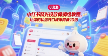 小红书聚光投放保姆级教程，让你的私信开口成本降低10倍-U9联盟