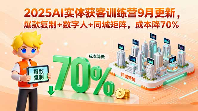 2025AI实体获客训练营9月更新，爆款复制+数字人+同城矩阵，成本降70%-U9联盟
