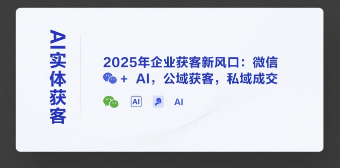 AI实体获客，2025年企业获客新风口：微信+ AI，公域获客，私域成交-U9联盟