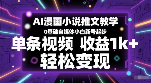 AI漫画小说推文教学，0基础自媒体小白新号起步，单条视频收益1k+，轻松变现-U9联盟