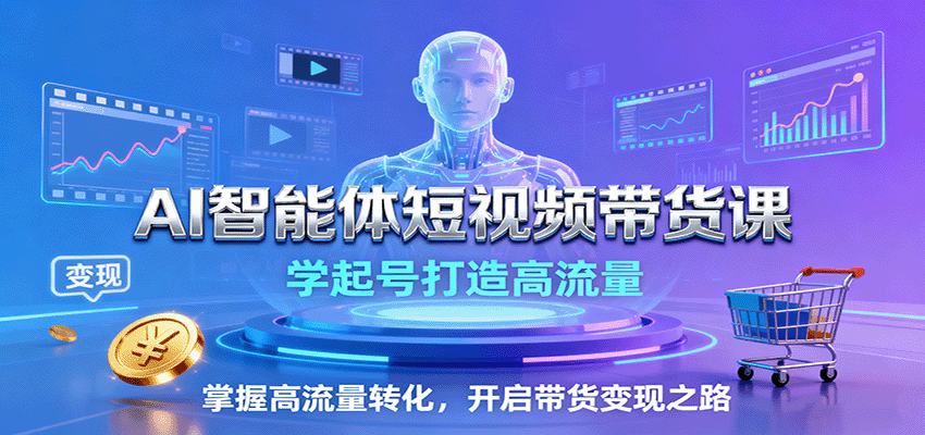 AI智能体短视频带货课：学起号打造高流量，掌握高流量转化，开启带货变现之路-U9联盟