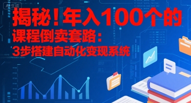揭秘！年入100个的课程倒卖套路：3 步搭建自动化变现系统-U9联盟