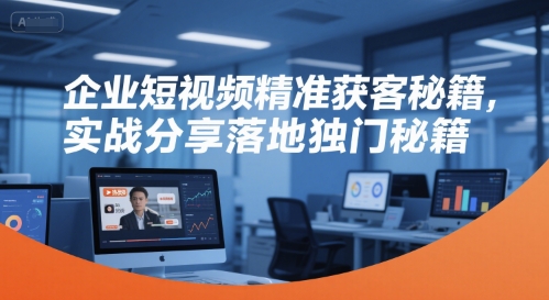 企业短视频精准获客秘籍，实战分享落地独门秘籍-U9联盟