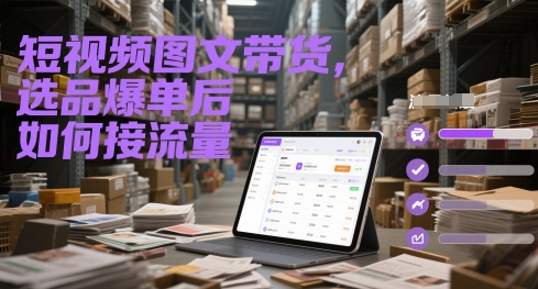 短视频图文带货，选品爆单后如何接流量-U9联盟