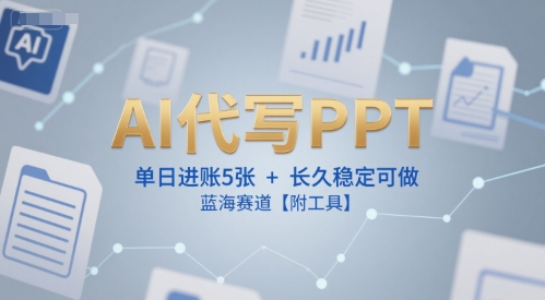 AI代写PPT，单日进账5张+，长久稳定可做，蓝海赛道【附工具】-U9联盟