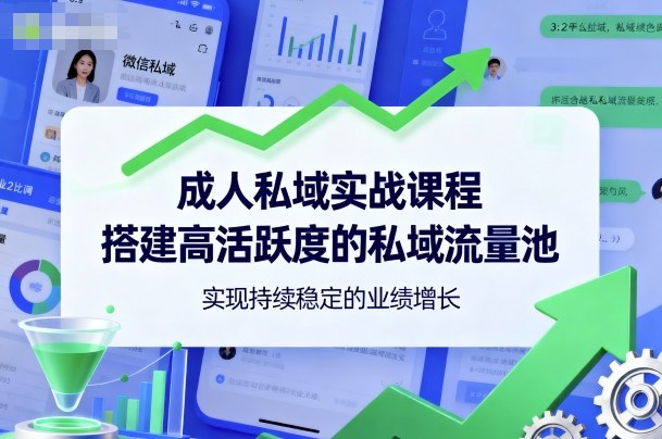 成人私域实战课程，搭建高活跃度的私域流量池，实现持续稳定的业绩增长-U9联盟