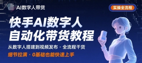 快手AI数字人自动化视频带货实操全流程，干货满满，细节拉满-U9联盟