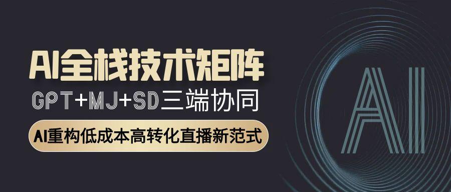 AI全栈技术矩阵：GPT+MJ+SD三端协同，AI重构低成本高转化直播新范式-U9联盟