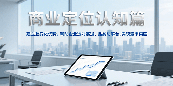 商业定位认知，建立差异化优势，帮助企业选对赛道、品类与平台，实现竞争突围-U9联盟
