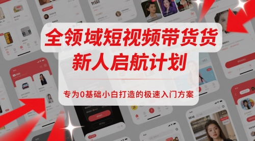 全领域短视频带货新人启航计划，专为0基础小白打造的极速入门方案-U9联盟