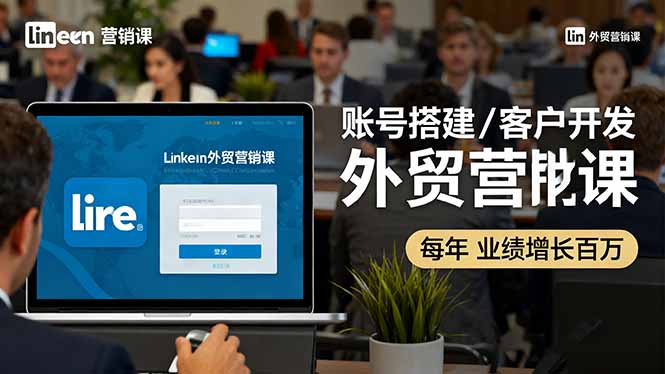 LinkedIn外贸营销课：账号搭建/客户开发/成交转化，年业绩增长百万+-U9联盟