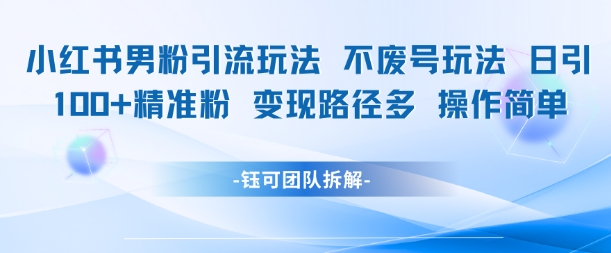 小红书男粉引流玩法不废号玩法日引100男粉变现路径多操作简单-U9联盟