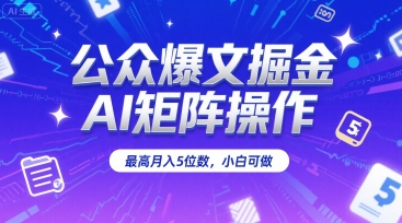公众爆文掘金，AI矩阵操作，最高月入5位数，小白可做-U9联盟