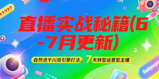 2025直播实战秘籍(6-7月更新)：自然流千川双引擎打法，7天转型运营型主播-U9联盟