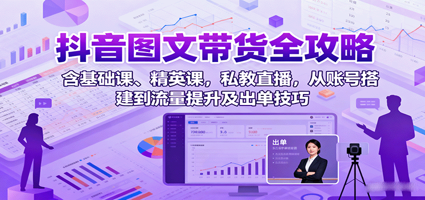 抖音图文带货全攻略：含基础课、精英课，私教直播，从账号搭建到流量提升及出单技巧-U9联盟